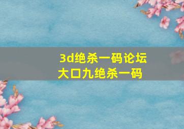 3d绝杀一码论坛 大口九绝杀一码